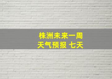 株洲未来一周天气预报 七天